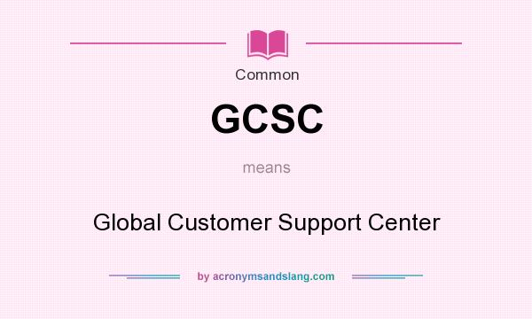 What does GCSC mean? It stands for Global Customer Support Center