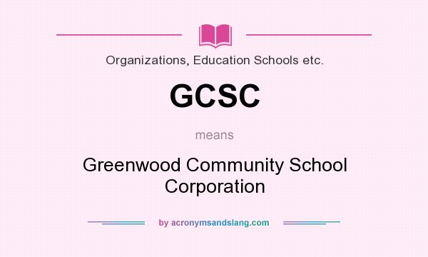 What does GCSC mean? It stands for Greenwood Community School Corporation