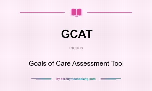 What does GCAT mean? It stands for Goals of Care Assessment Tool