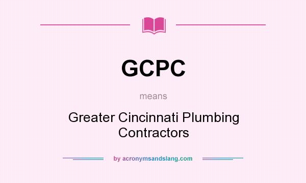 What does GCPC mean? It stands for Greater Cincinnati Plumbing Contractors