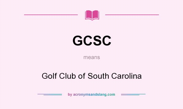 What does GCSC mean? It stands for Golf Club of South Carolina