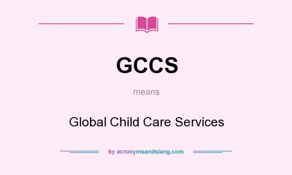 What does GCCS mean? It stands for Global Child Care Services