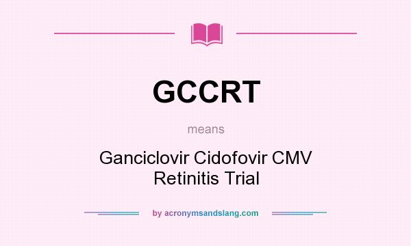 What does GCCRT mean? It stands for Ganciclovir Cidofovir CMV Retinitis Trial