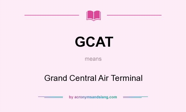 What does GCAT mean? It stands for Grand Central Air Terminal