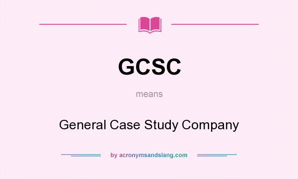 What does GCSC mean? It stands for General Case Study Company
