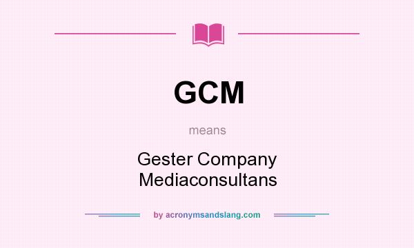 What does GCM mean? It stands for Gester Company Mediaconsultans