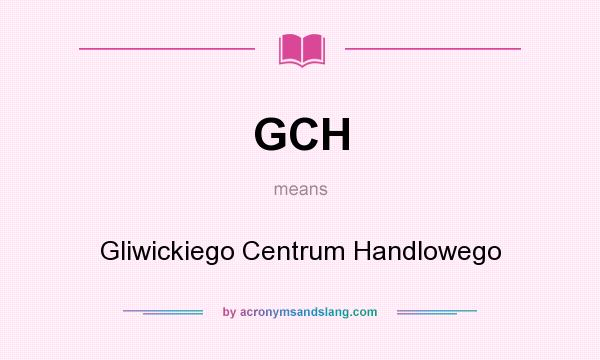 What does GCH mean? It stands for Gliwickiego Centrum Handlowego