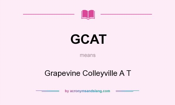 What does GCAT mean? It stands for Grapevine Colleyville A T