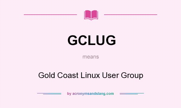 What does GCLUG mean? It stands for Gold Coast Linux User Group