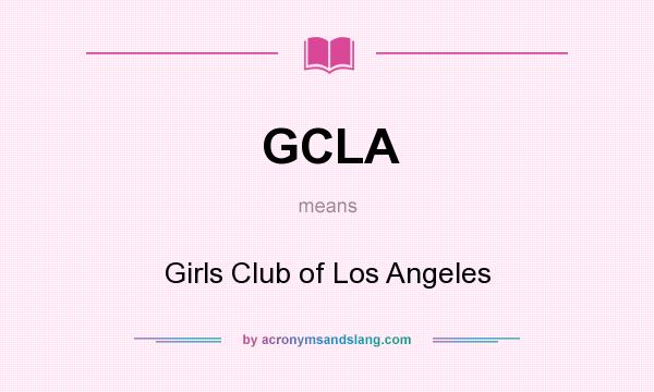 What does GCLA mean? It stands for Girls Club of Los Angeles