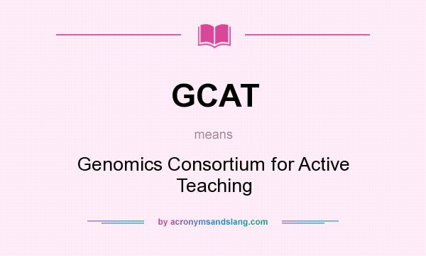 What does GCAT mean? It stands for Genomics Consortium for Active Teaching