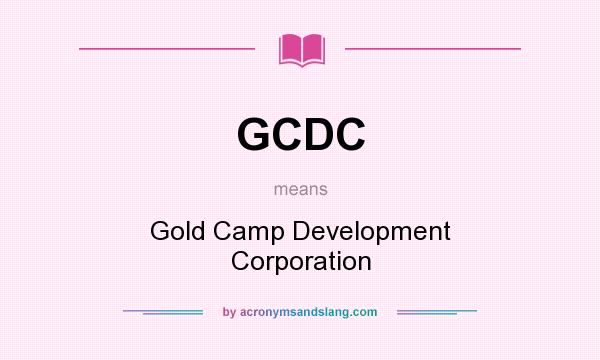 What does GCDC mean? It stands for Gold Camp Development Corporation