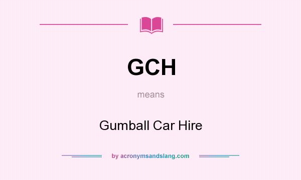 What does GCH mean? It stands for Gumball Car Hire