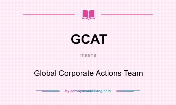 What does GCAT mean? It stands for Global Corporate Actions Team