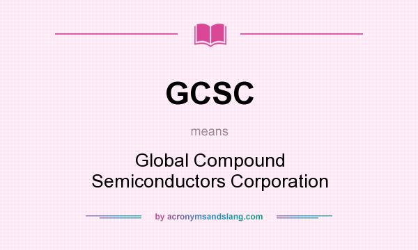 What does GCSC mean? It stands for Global Compound Semiconductors Corporation