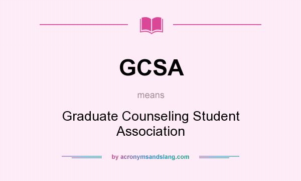 What does GCSA mean? It stands for Graduate Counseling Student Association