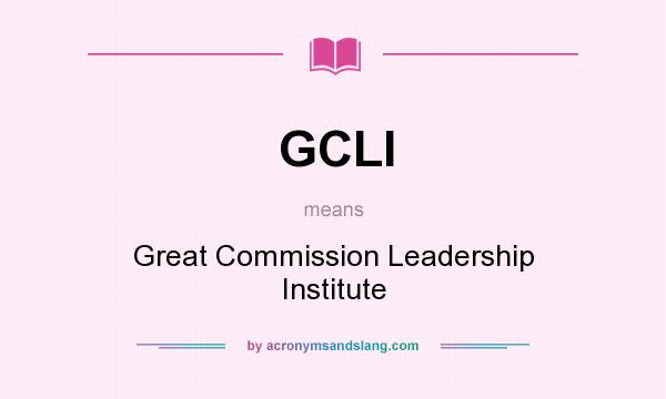 What does GCLI mean? It stands for Great Commission Leadership Institute