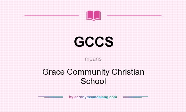 What does GCCS mean? It stands for Grace Community Christian School