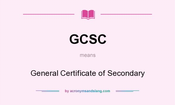 What does GCSC mean? It stands for General Certificate of Secondary