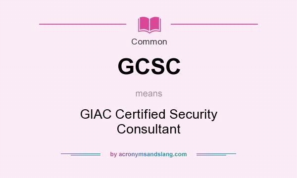 What does GCSC mean? It stands for GIAC Certified Security Consultant