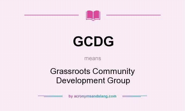 What does GCDG mean? It stands for Grassroots Community Development Group