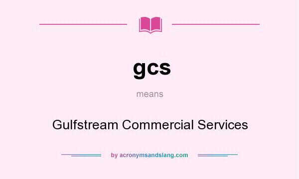 What does gcs mean? It stands for Gulfstream Commercial Services