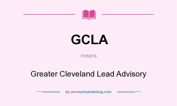 What does GCLA mean? It stands for Greater Cleveland Lead Advisory