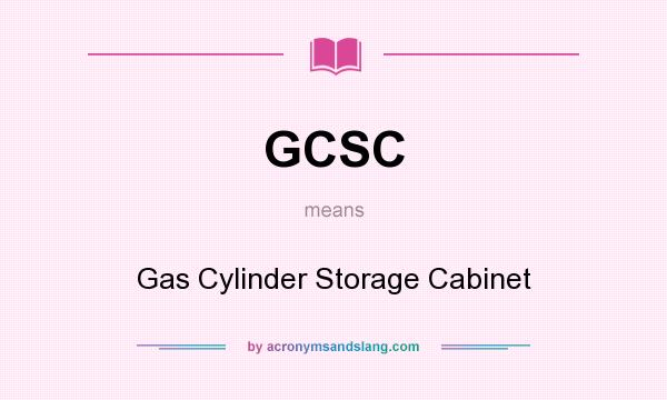 What does GCSC mean? It stands for Gas Cylinder Storage Cabinet