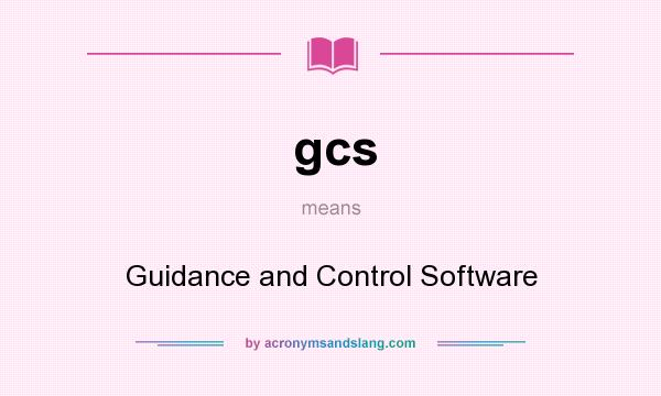 What does gcs mean? It stands for Guidance and Control Software