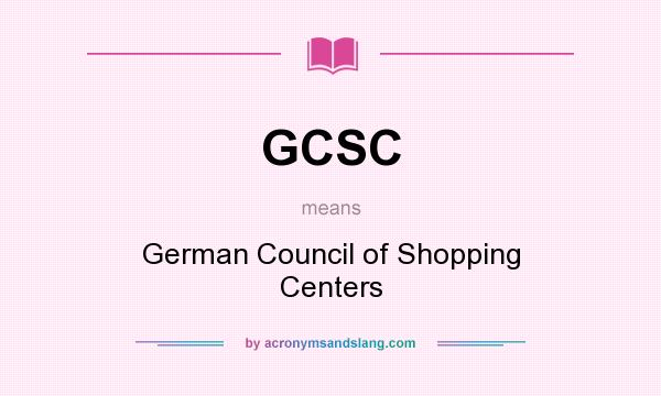 What does GCSC mean? It stands for German Council of Shopping Centers