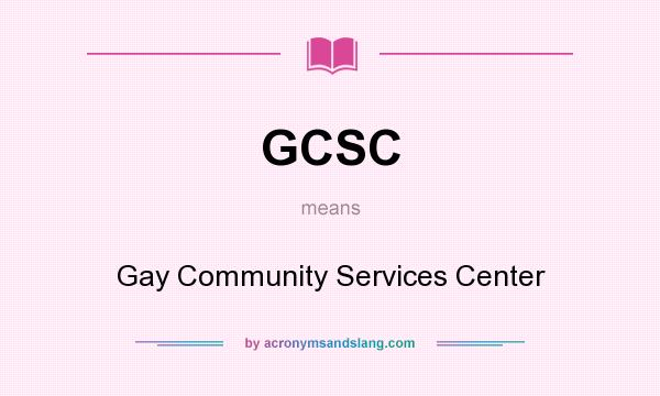 What does GCSC mean? It stands for Gay Community Services Center