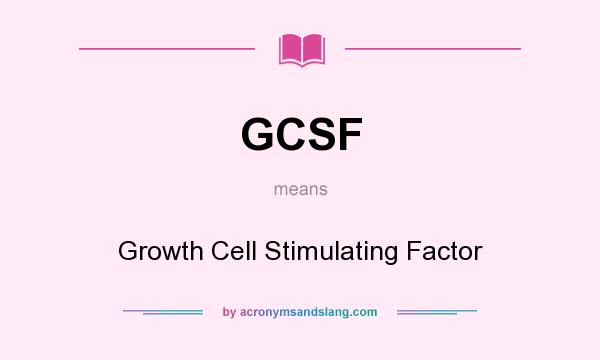 What does GCSF mean? It stands for Growth Cell Stimulating Factor