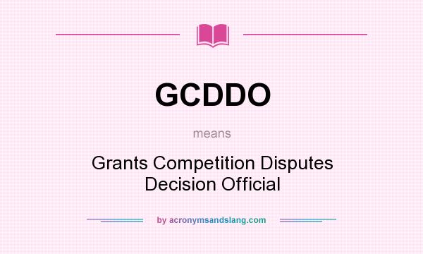 What does GCDDO mean? It stands for Grants Competition Disputes Decision Official