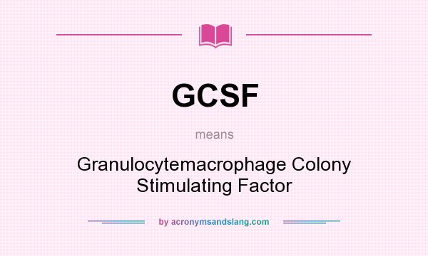 What does GCSF mean? It stands for Granulocytemacrophage Colony Stimulating Factor