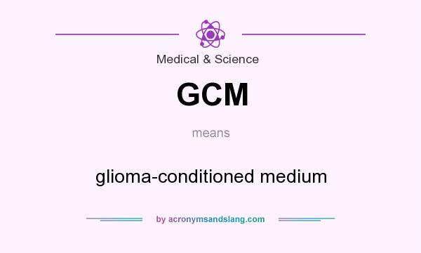 What does GCM mean? It stands for glioma-conditioned medium