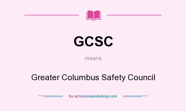 What does GCSC mean? It stands for Greater Columbus Safety Council