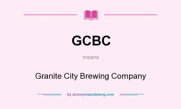 What does GCBC mean? It stands for Granite City Brewing Company