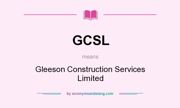 What does GCSL mean? It stands for Gleeson Construction Services Limited