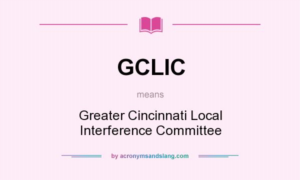 What does GCLIC mean? It stands for Greater Cincinnati Local Interference Committee