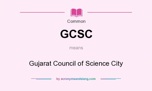 What does GCSC mean? It stands for Gujarat Council of Science City