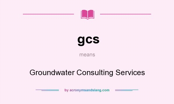 What does gcs mean? It stands for Groundwater Consulting Services