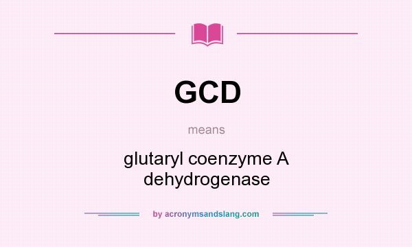 What does GCD mean? It stands for glutaryl coenzyme A dehydrogenase
