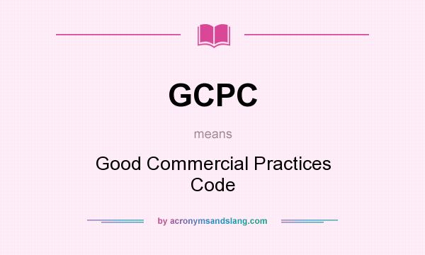 What does GCPC mean? It stands for Good Commercial Practices Code