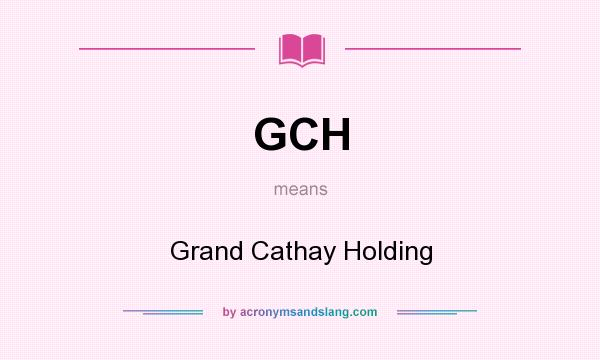 What does GCH mean? It stands for Grand Cathay Holding