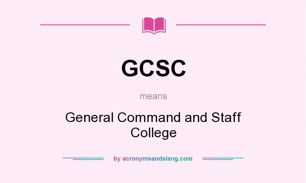 What does GCSC mean? It stands for General Command and Staff College