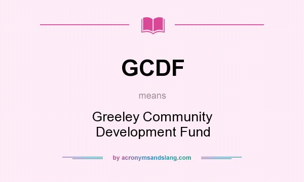 What does GCDF mean? It stands for Greeley Community Development Fund