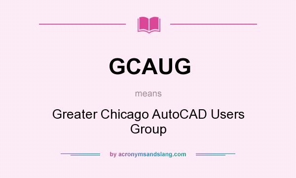 What does GCAUG mean? It stands for Greater Chicago AutoCAD Users Group