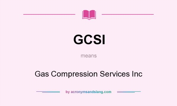 What does GCSI mean? It stands for Gas Compression Services Inc