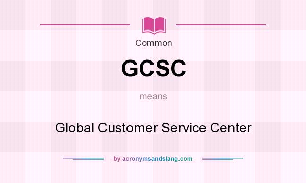 What does GCSC mean? It stands for Global Customer Service Center