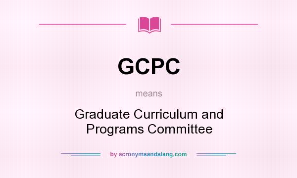 What does GCPC mean? It stands for Graduate Curriculum and Programs Committee